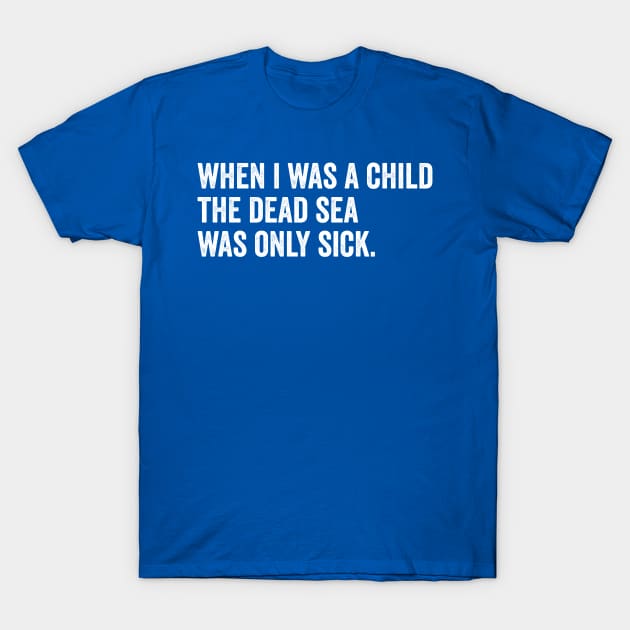 When I Was A Child the Dead Sea Was Just Sick T-Shirt by Horisondesignz